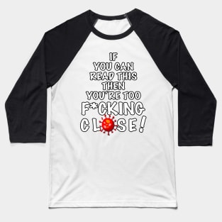 Covid19 - if you can read this you’re too f*cking close Baseball T-Shirt